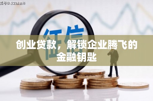 福海创业贷款，解锁企业腾飞的金融钥匙