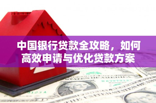 福海中国银行贷款全攻略，如何高效申请与优化贷款方案