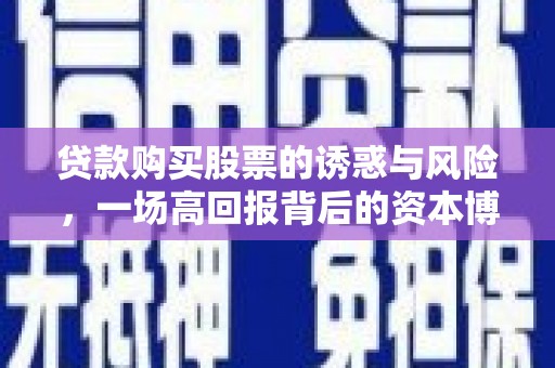 福海贷款购买股票的诱惑与风险，一场高回报背后的资本博弈