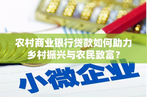 福海农村商业银行贷款如何助力乡村振兴与农民致富？
