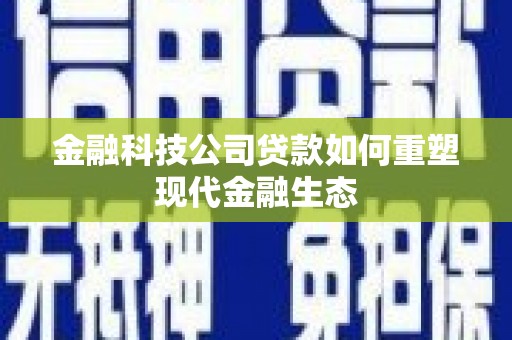 福海金融科技公司贷款如何重塑现代金融生态