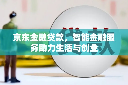 福海京东金融贷款，智能金融服务助力生活与创业