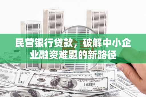 福海民营银行贷款，破解中小企业融资难题的新路径