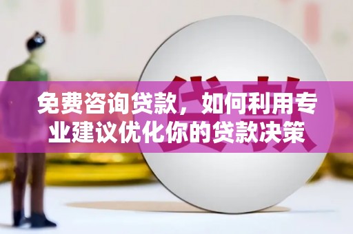 福海免费咨询贷款，如何利用专业建议优化你的贷款决策
