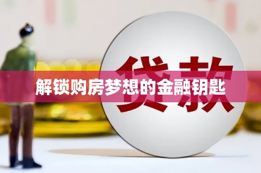 福海解锁购房梦想的金融钥匙
