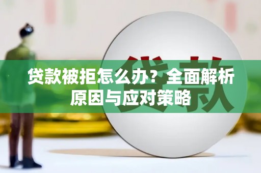 福海贷款被拒怎么办？全面解析原因与应对策略