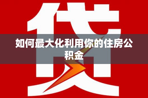 福海如何最大化利用你的住房公积金