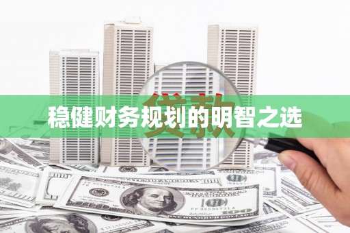 福海稳健财务规划的明智之选