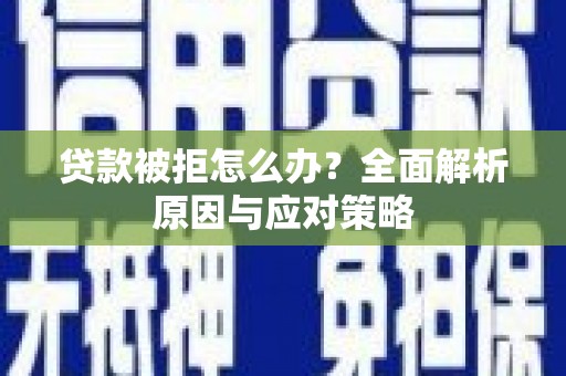 福海贷款被拒怎么办？全面解析原因与应对策略