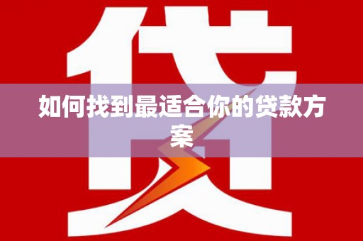 福海如何找到最适合你的贷款方案