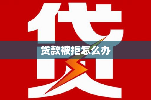 福海贷款被拒怎么办