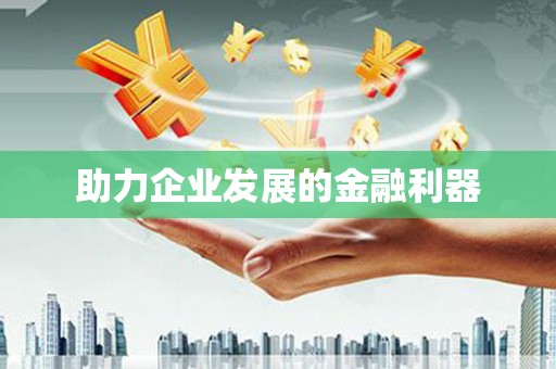 福海助力企业发展的金融利器
