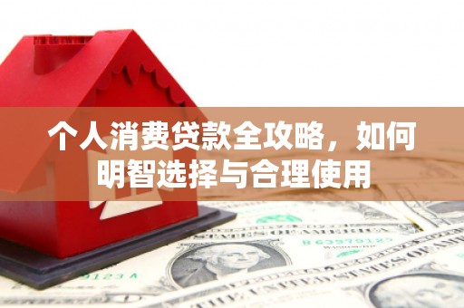 福海个人消费贷款全攻略，如何明智选择与合理使用