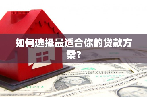 福海如何选择最适合你的贷款方案？