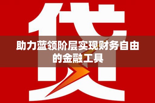 福海助力蓝领阶层实现财务自由的金融工具