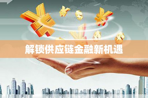 福海解锁供应链金融新机遇