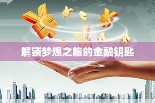 福海解锁梦想之旅的金融钥匙