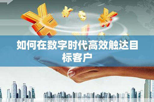 福海如何在数字时代高效触达目标客户