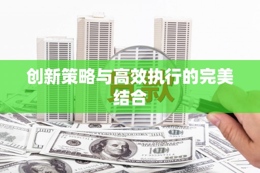 福海创新策略与高效执行的完美结合
