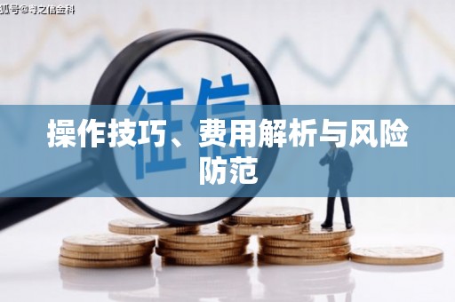福海操作技巧、费用解析与风险防范