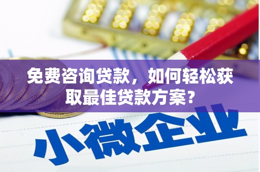 福海免费咨询贷款，如何轻松获取最佳贷款方案？