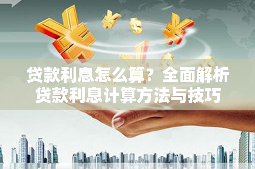 福海贷款利息怎么算？全面解析贷款利息计算方法与技巧