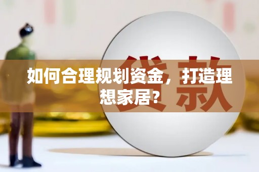 福海如何合理规划资金，打造理想家居？