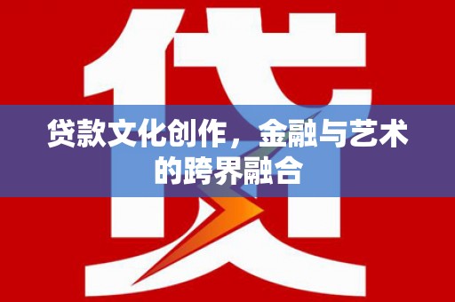 福海贷款文化创作，金融与艺术的跨界融合