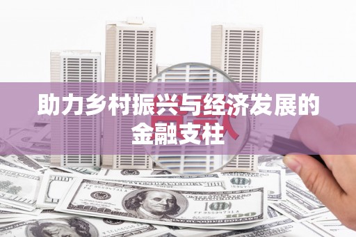 福海助力乡村振兴与经济发展的金融支柱
