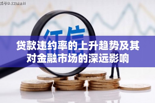 福海贷款违约率的上升趋势及其对金融市场的深远影响