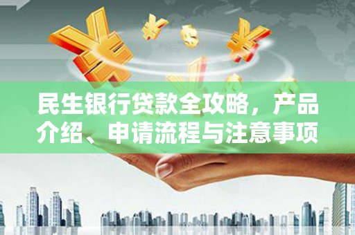 福海民生银行贷款全攻略，产品介绍、申请流程与注意事项